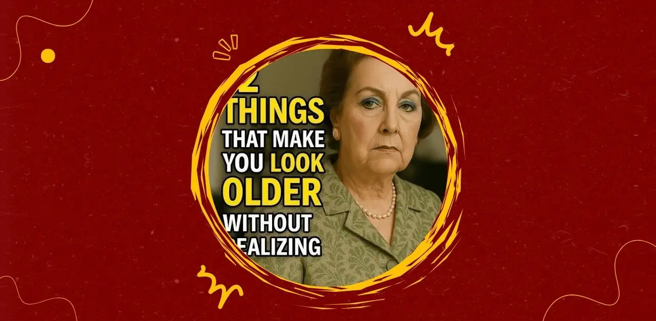 12 Things That Make You Look Older Without Realizing