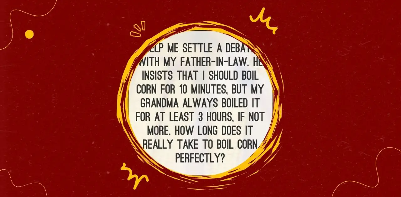 The Great Corn Boiling Debate 10 Minutes or 3 Hours?