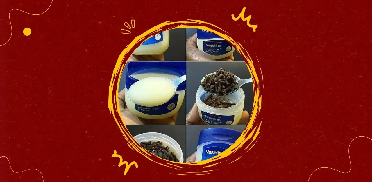 Vaseline and Clove Mixture A Traditional Home Remedy with Modern Uses